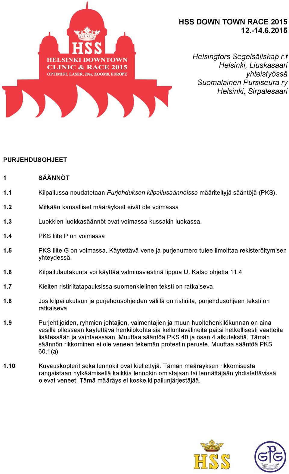 1.4 PKS liite P on voimassa 1.5 PKS liite G on voimassa. Käytettävä vene ja purjenumero tulee ilmoittaa rekisteröitymisen yhteydessä. 1.6 Kilpailulautakunta voi käyttää valmiusviestinä lippua U.