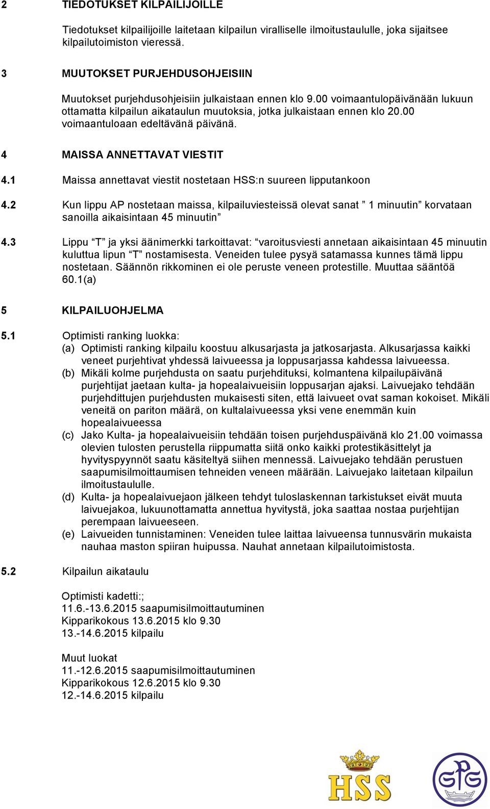 00 voimaantuloaan edeltävänä päivänä. 4 MAISSA ANNETTAVAT VIESTIT 4.1 Maissa annettavat viestit nostetaan HSS:n suureen lipputankoon 4.