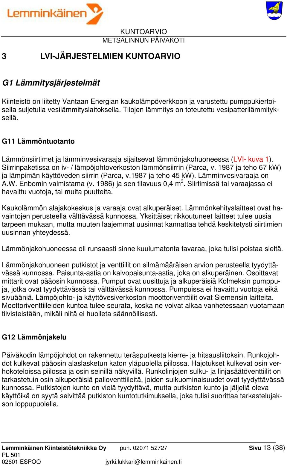 Siirrinpaketissa on iv- / lämpöjohtoverkoston lämmönsiirrin (Parca, v. 1987 ja teho 67 kw) ja lämpimän käyttöveden siirrin (Parca, v.1987 ja teho 45 kw). Lämminvesivaraaja on A.W.