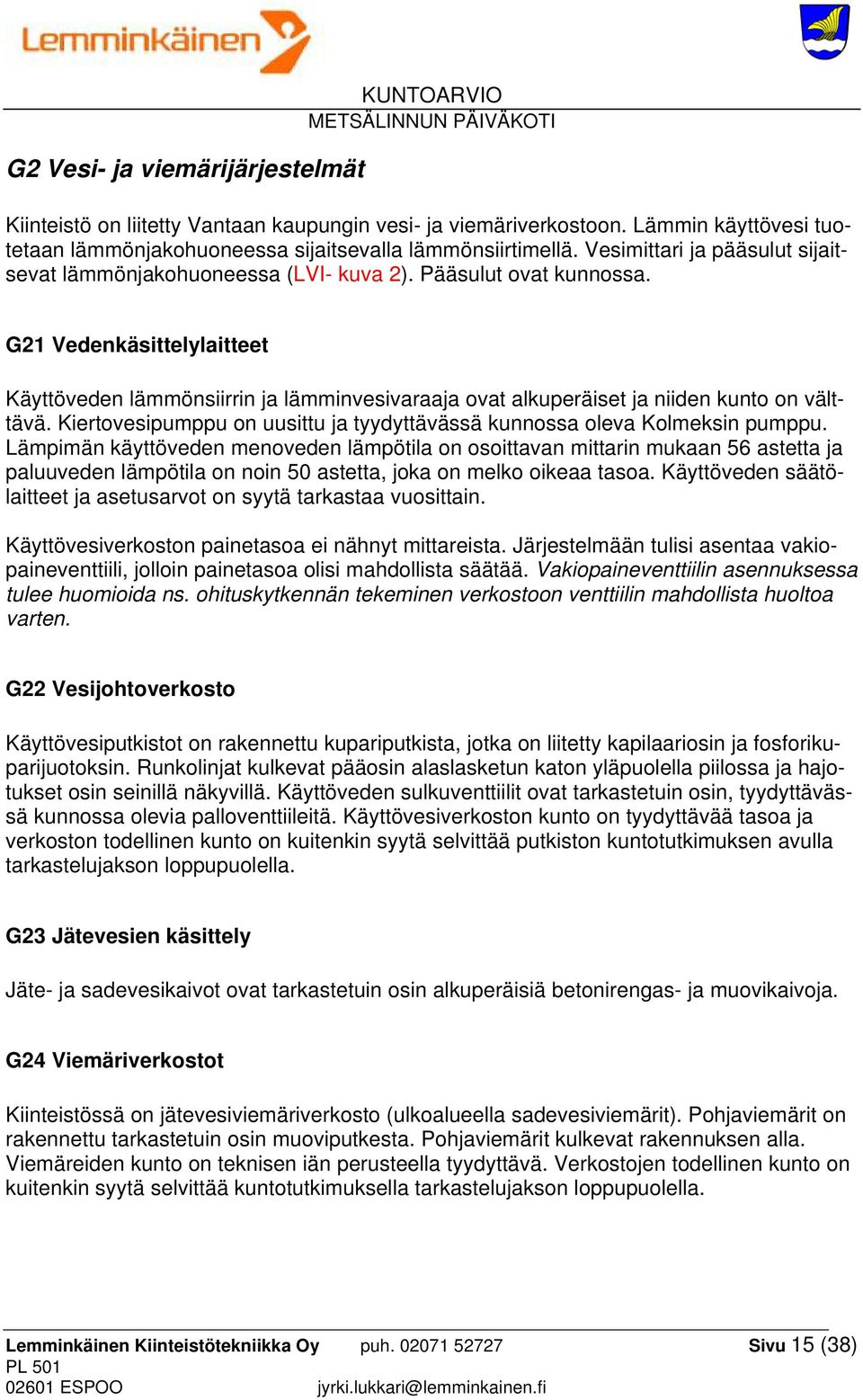 G21 Vedenkäsittelylaitteet Käyttöveden lämmönsiirrin ja lämminvesivaraaja ovat alkuperäiset ja niiden kunto on välttävä. Kiertovesipumppu on uusittu ja tyydyttävässä kunnossa oleva Kolmeksin pumppu.