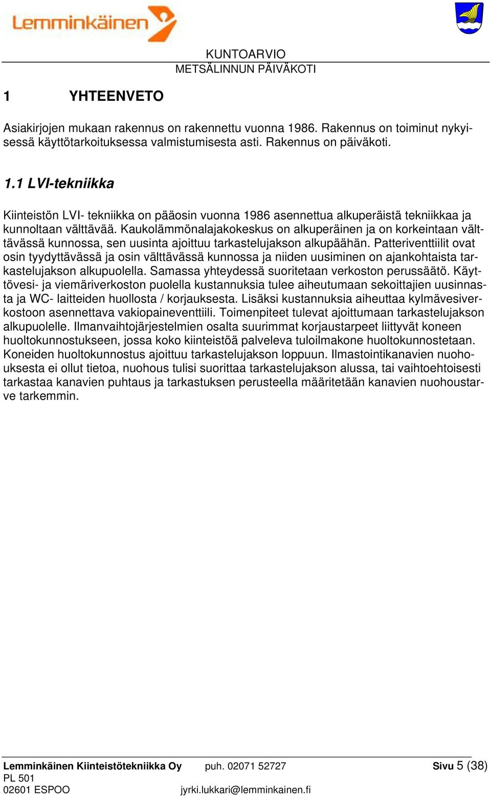 Patteriventtiilit ovat osin tyydyttävässä ja osin välttävässä kunnossa ja niiden uusiminen on ajankohtaista tarkastelujakson alkupuolella. Samassa yhteydessä suoritetaan verkoston perussäätö.