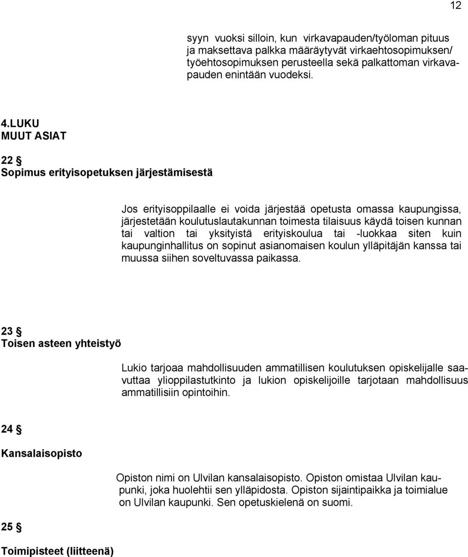 kunnan tai valtion tai yksityistä erityiskoulua tai -luokkaa siten kuin kaupunginhallitus on sopinut asianomaisen koulun ylläpitäjän kanssa tai muussa siihen soveltuvassa paikassa.