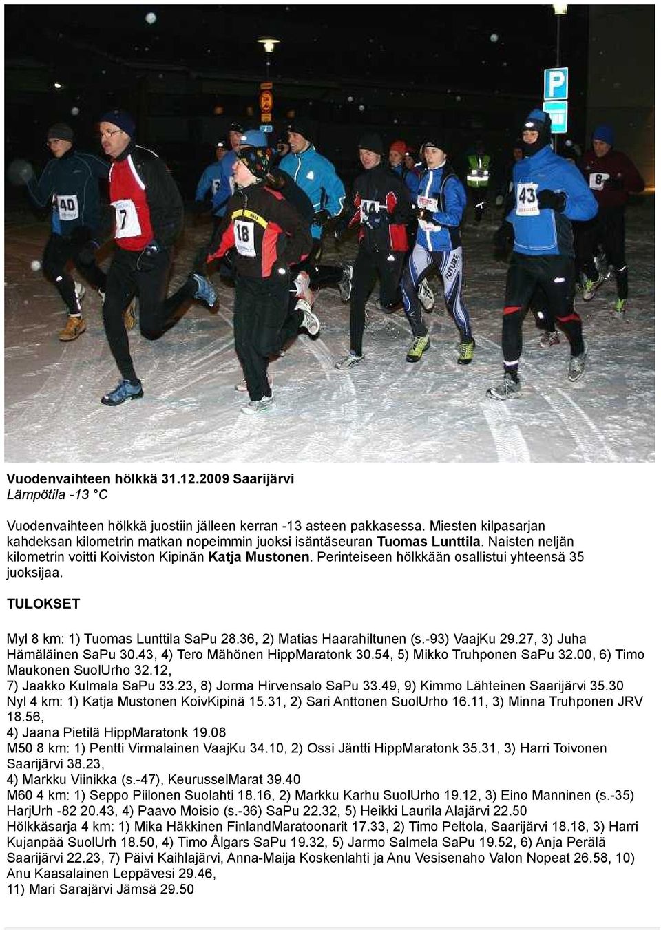 Perinteiseen hölkkään osallistui yhteensä 35 juoksijaa. TULOKSET Myl 8 km: 1) Tuomas Lunttila SaPu 28.36, 2) Matias Haarahiltunen (s.-93) VaajKu 29.27, 3) Juha Hämäläinen SaPu 30.