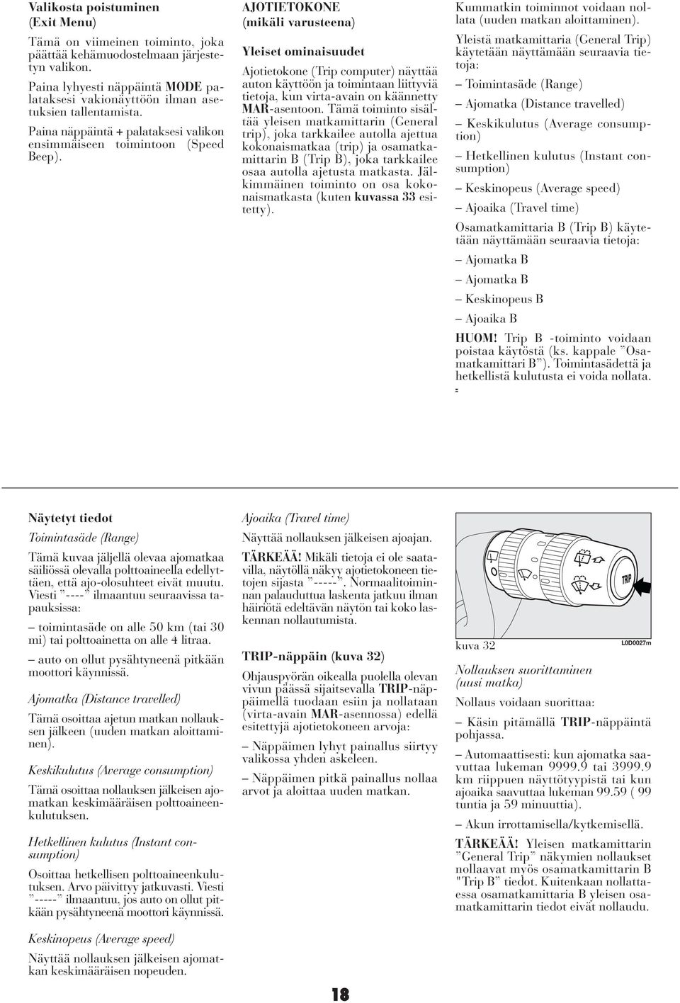 AJOTIETOKONE (mikäli varusteena) Yleiset ominaisuudet Ajotietokone (Trip computer) näyttää auton käyttöön ja toimintaan liittyviä tietoja, kun virta-avain on käännetty MAR-asentoon.