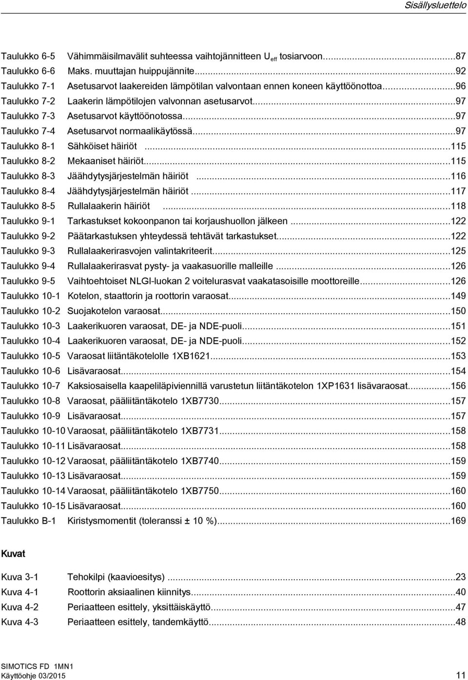 ..97 Taulukko 7-4 Asetusarvot normaalikäytössä...97 Taulukko 8-1 Sähköiset häiriöt...115 Taulukko 8-2 Mekaaniset häiriöt...115 Taulukko 8-3 Jäähdytysjärjestelmän häiriöt.