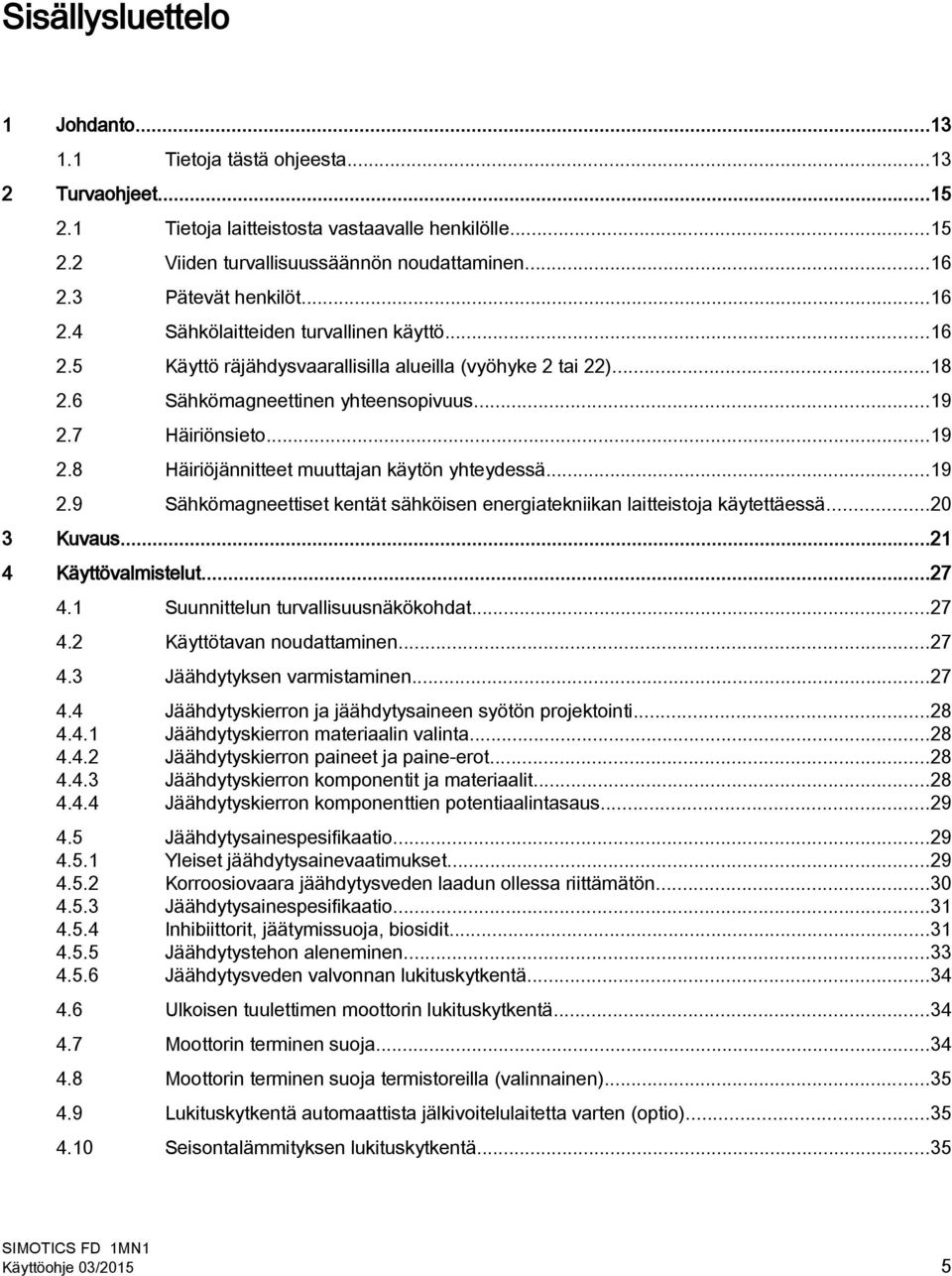 7 Häiriönsieto...19 2.8 Häiriöjännitteet muuttajan käytön yhteydessä...19 2.9 Sähkömagneettiset kentät sähköisen energiatekniikan laitteistoja käytettäessä...20 3 Kuvaus...21 4 Käyttövalmistelut...27 4.