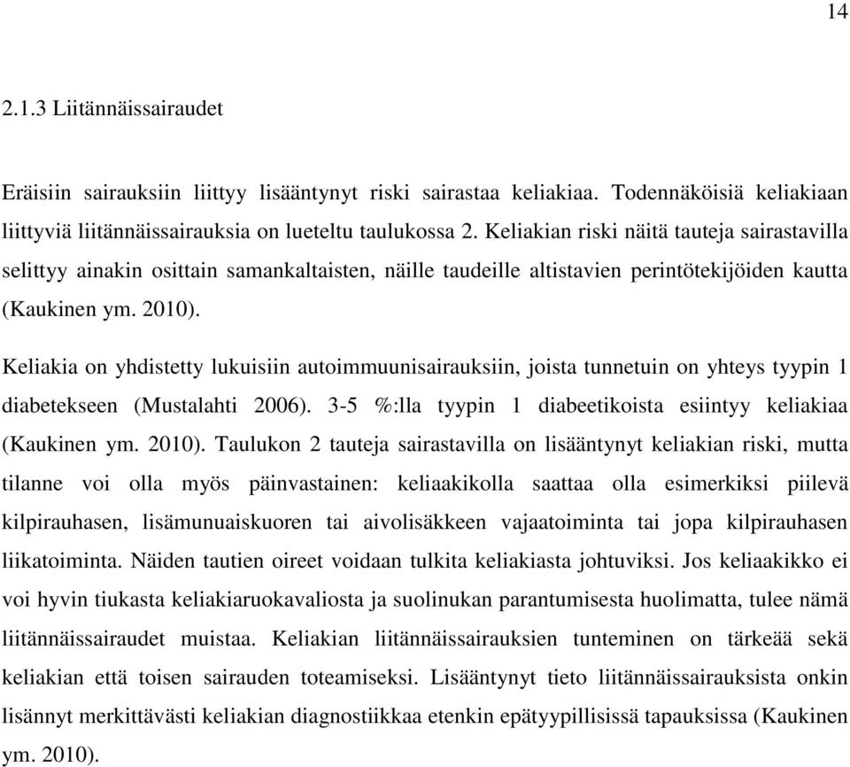 Keliakia on yhdistetty lukuisiin autoimmuunisairauksiin, joista tunnetuin on yhteys tyypin 1 diabetekseen (Mustalahti 2006). 3-5 %:lla tyypin 1 diabeetikoista esiintyy keliakiaa (Kaukinen ym. 2010).