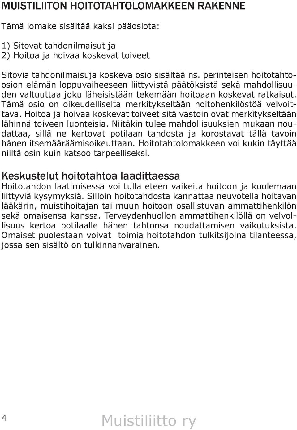 Tämä osio on oikeudelliselta merkitykseltään hoitohenkilöstöä velvoittava. Hoitoa ja hoivaa koskevat toiveet sitä vastoin ovat merkitykseltään lähinnä toiveen luonteisia.