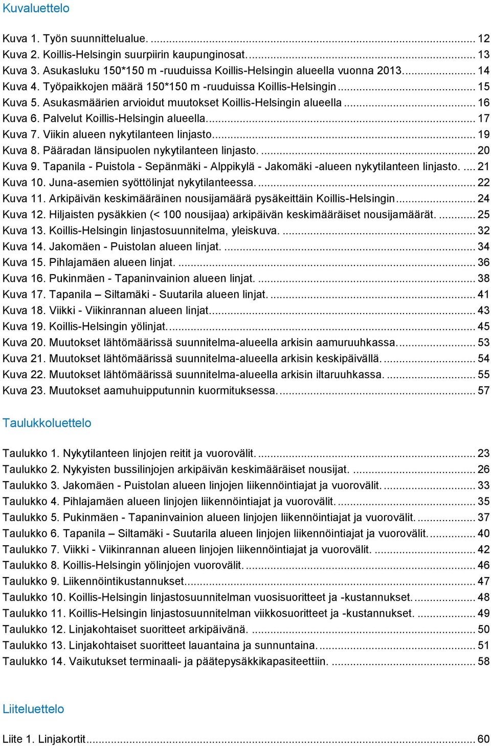 Viikin alueen nykytilanteen linjasto... 19 Kuva 8. Pääradan länsipuolen nykytilanteen linjasto.... 20 Kuva 9. Tapanila - Puistola - Sepänmäki - Alppikylä - Jakomäki -alueen nykytilanteen linjasto.