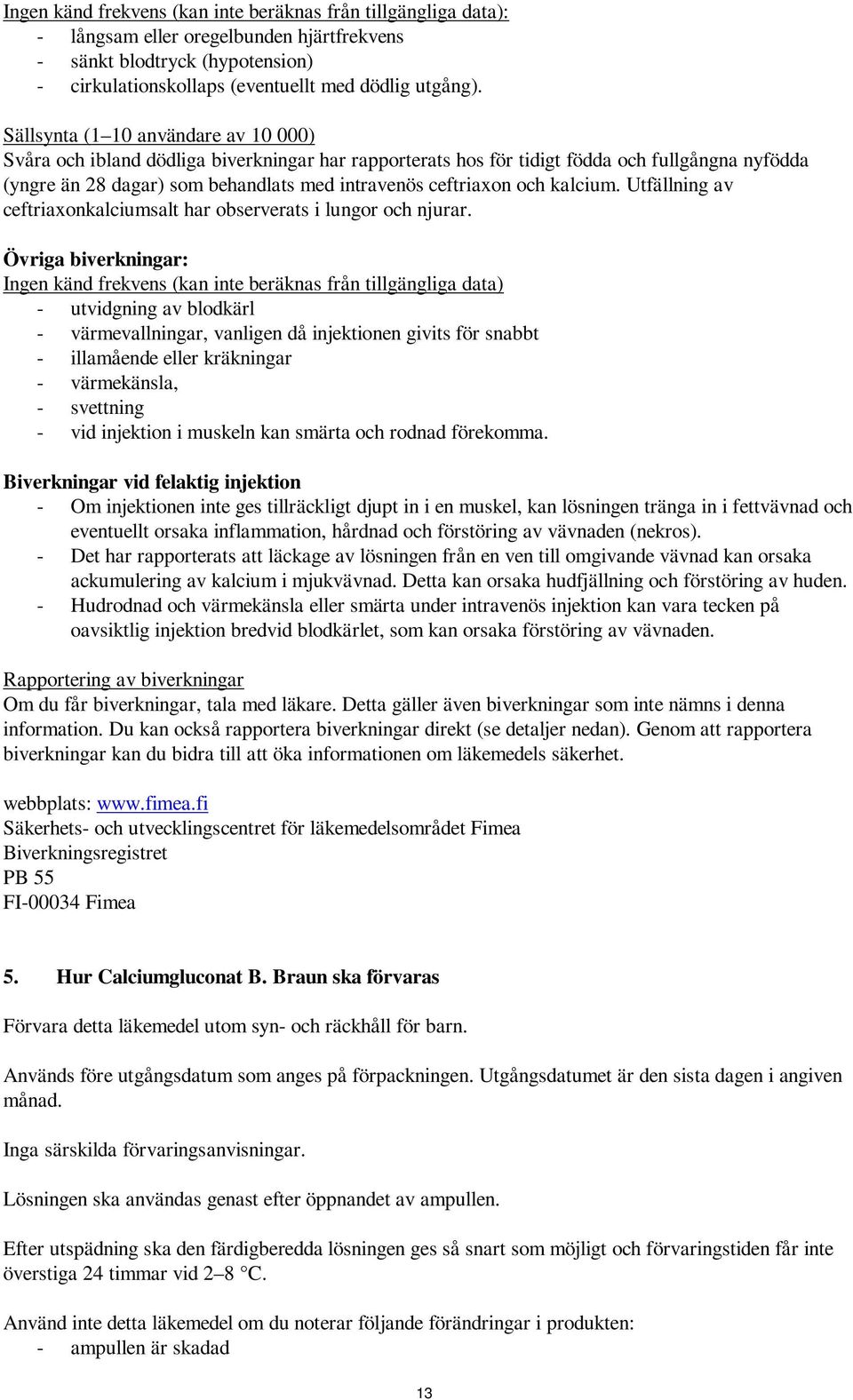 och kalcium. Utfällning av ceftriaxonkalciumsalt har observerats i lungor och njurar.