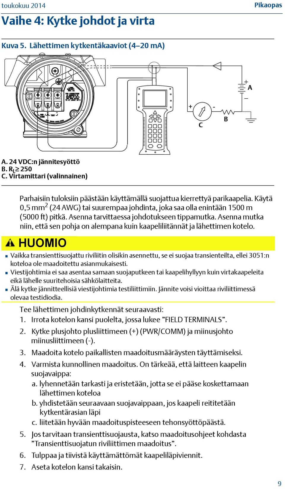 Asenna tarvittaessa johdotukseen tippamutka. Asenna mutka niin, että sen pohja on alempana kuin kaapeliliitännät ja lähettimen kotelo.