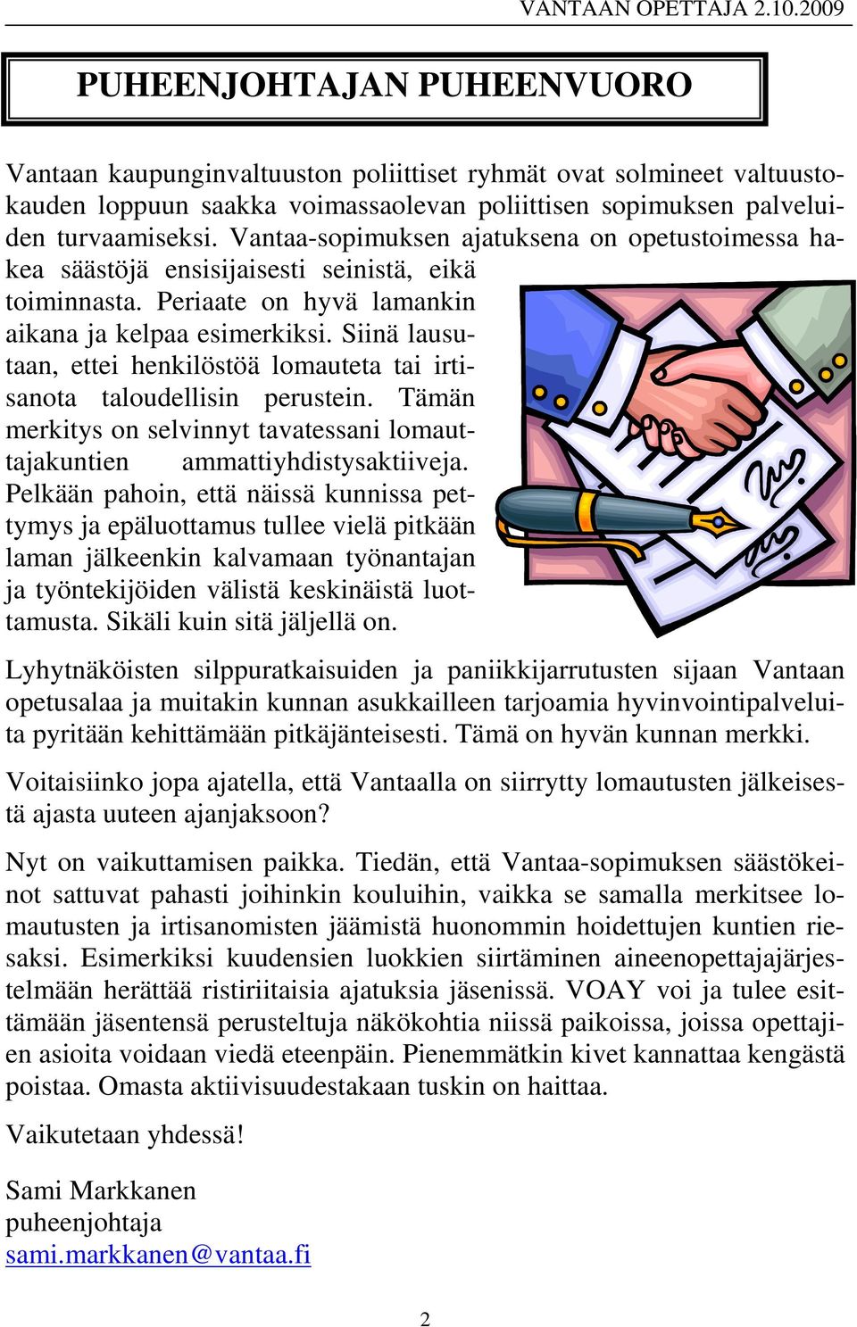 Siinä lausutaan, ettei henkilöstöä lomauteta tai irtisanota taloudellisin perustein. Tämän merkitys on selvinnyt tavatessani lomauttajakuntien ammattiyhdistysaktiiveja.
