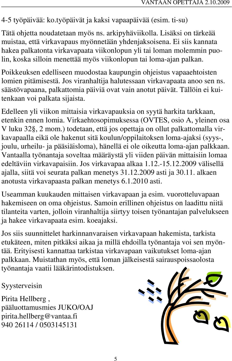 Poikkeuksen edelliseen muodostaa kaupungin ohjeistus vapaaehtoisten lomien pitämisestä. Jos viranhaltija halutessaan virkavapaata anoo sen ns.