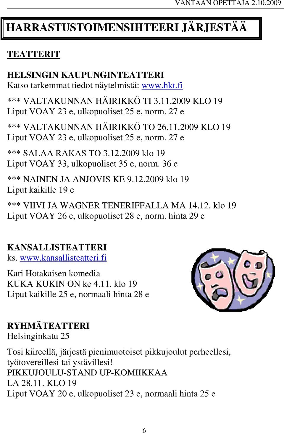 2009 klo 19 Liput VOAY 33, ulkopuoliset 35 e, norm. 36 e *** NAINEN JA ANJOVIS KE 9.12.2009 klo 19 Liput kaikille 19 e *** VIIVI JA WAGNER TENERIFFALLA MA 14.12. klo 19 Liput VOAY 26 e, ulkopuoliset 28 e, norm.