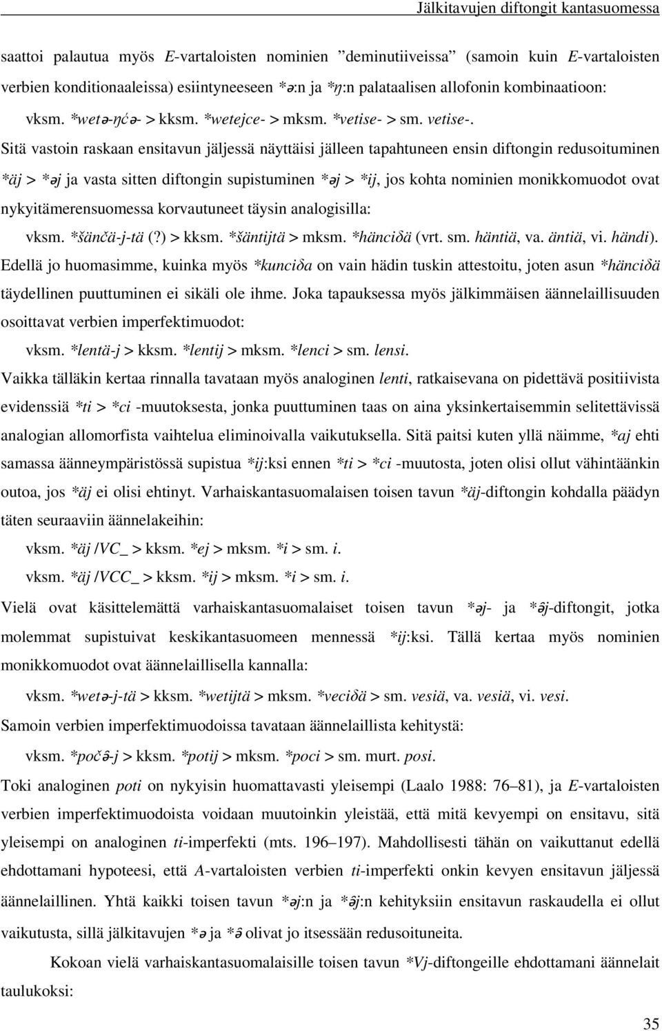 Sitä vastoin raskaan ensitavun jäljessä näyttäisi jälleen tapahtuneen ensin diftongin redusoituminen *äj > *ǝj ja vasta sitten diftongin supistuminen *ǝj > *ij, jos kohta nominien monikkomuodot ovat