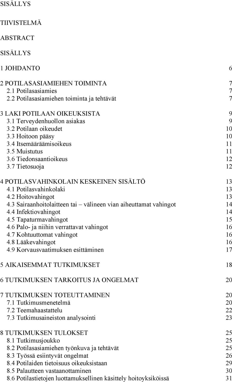 7 Tietosuoja 12 4 POTILASVAHINKOLAIN KESKEINEN SISÄLTÖ 13 4.1 Potilasvahinkolaki 13 4.2 Hoitovahingot 13 4.3 Sairaanhoitolaitteen tai välineen vian aiheuttamat vahingot 14 4.4 Infektiovahingot 14 4.