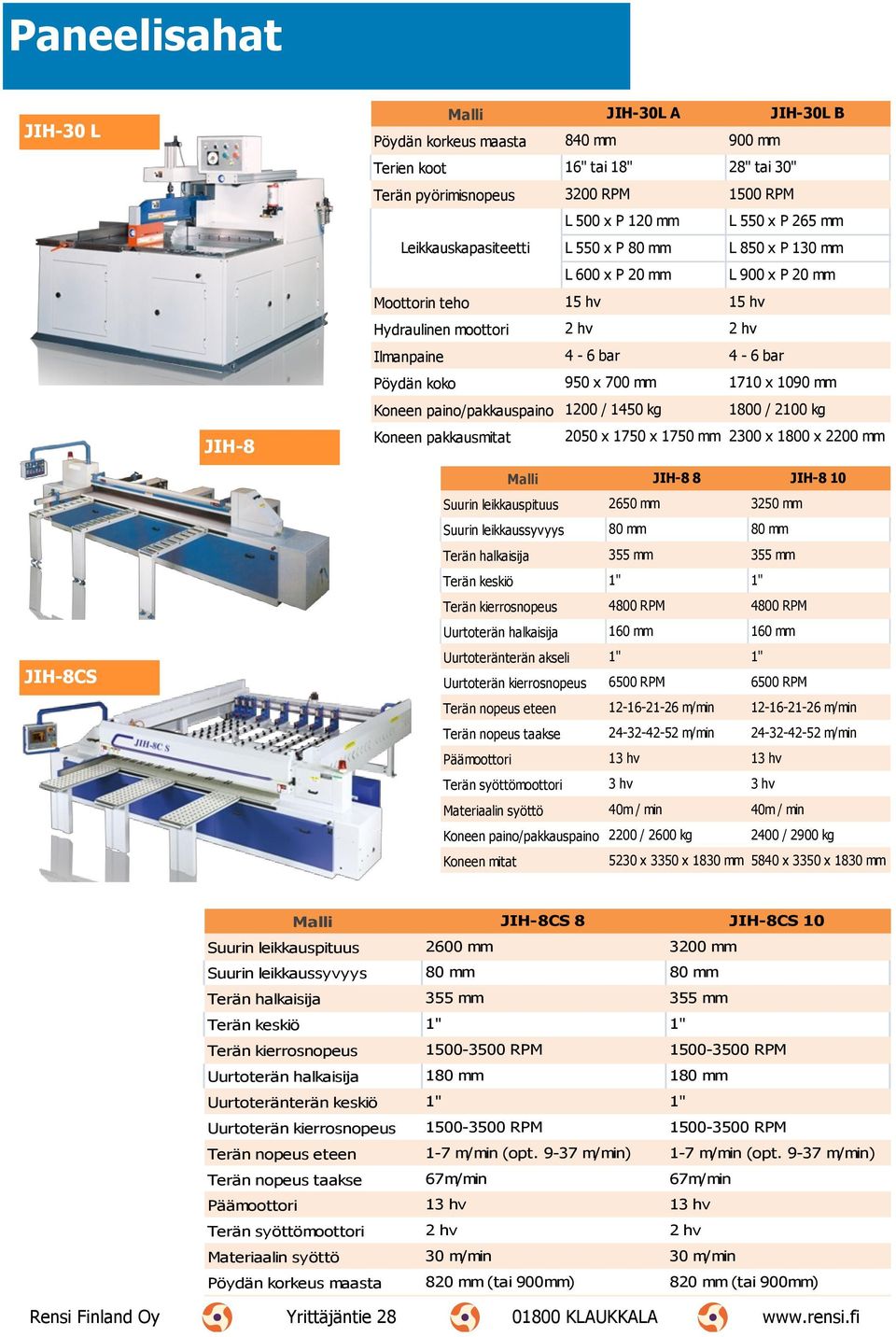 1090 mm Koneen paino/pakkauspaino 1200 / 1450 kg 1800 / 2100 kg Koneen pakkausmitat 2050 x 1750 x 1750 mm 2300 x 1800 x 2200 mm Malli JIH-8 8 JIH-8 10 Suurin leikkauspituus 2650 mm 3250 mm Suurin