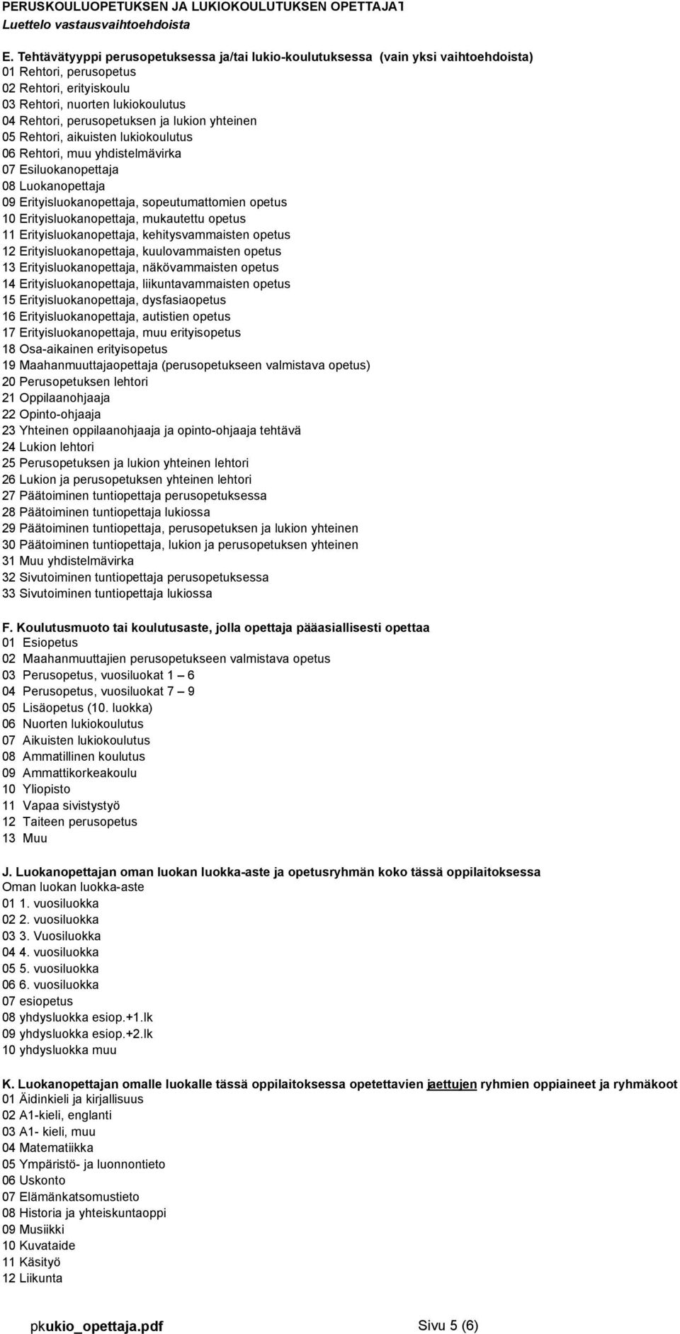 lukion yhteinen 05 Rehtori, aikuisten lukiokoulutus 06 Rehtori, muu yhdistelmävirka 07 Esiluokanopettaja 08 Luokanopettaja 09 Erityisluokanopettaja, sopeutumattomien opetus 10 Erityisluokanopettaja,