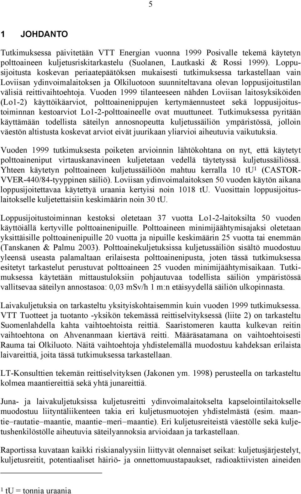 Vuoden 1999 tilanteeseen nähden Loviisan laitosyksiköiden (Lo1-2) käyttöikäarviot, polttoainenippujen kertymäennusteet sekä loppusijoitustoiminnan kestoarviot Lo1-2-polttoaineelle ovat muuttuneet.