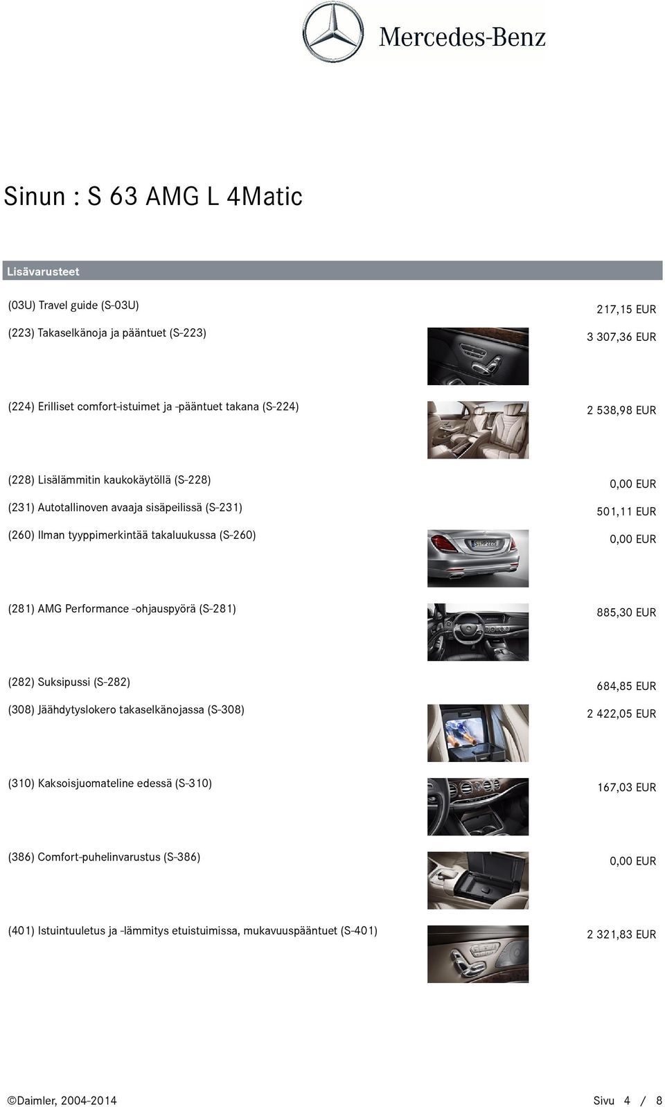 684,85 EUR (386) Comfort-puhelinvarustus (S-386) 501,11 EUR 885,30 EUR (310) Kaksoisjuomateline edessä (S-310) (281) AMG Performance -ohjauspyörä (S-281) (308)