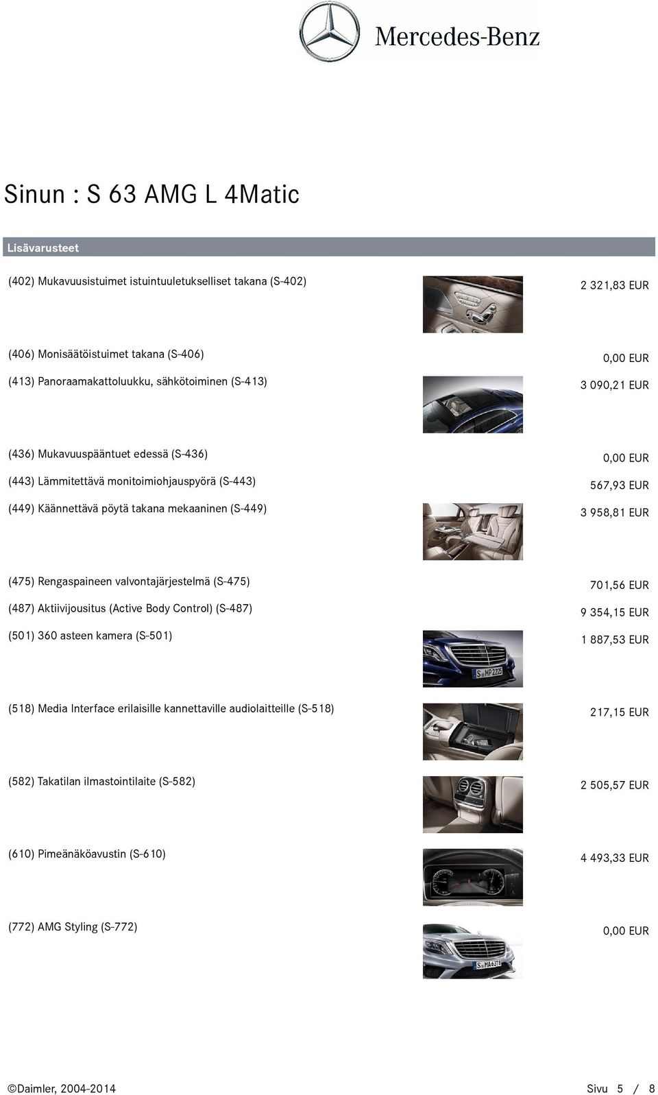 valvontajärjestelmä (S-475) 701,56 EUR (487) Aktiivijousitus (Active Body Control) (S-487) 9354,15 EUR (501) 360 asteen kamera (S-501) 1887,53 EUR (518) Media Interface