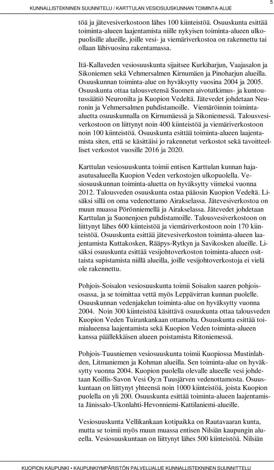 Itä-Kallaveden vesiosuuskunta sijaitsee Kurkiharjun, Vaajasalon ja Sikoniemen sekä Vehmersalmen Kirnumäen ja Pinoharjun alueilla. Osuuskunnan toiminta-alue on hyväksytty vuosina 2004 ja 2005.