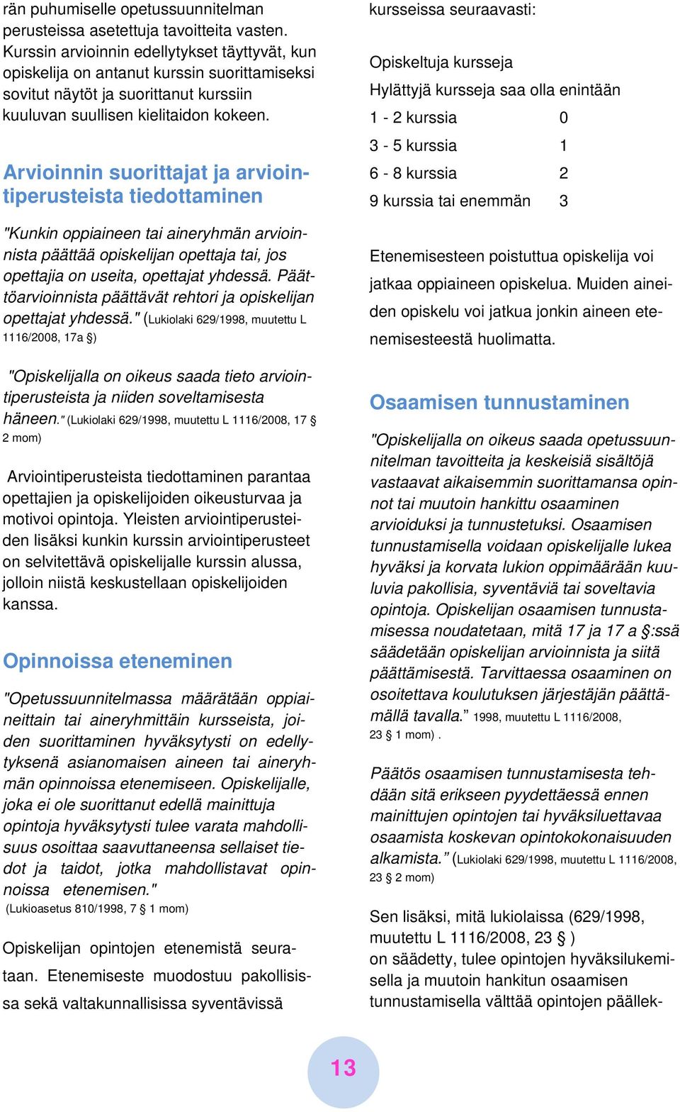 Arvioinnin suorittajat ja arviointiperusteista tiedottaminen "Kunkin oppiaineen tai aineryhmän arvioinnista päättää opiskelijan opettaja tai, jos opettajia on useita, opettajat yhdessä.