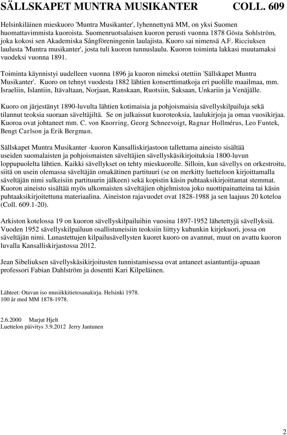 Ricciuksen laulusta 'Muntra musikanter', josta tuli kuoron tunnuslaulu. Kuoron toiminta lakkasi muutamaksi vuodeksi vuonna 1891.