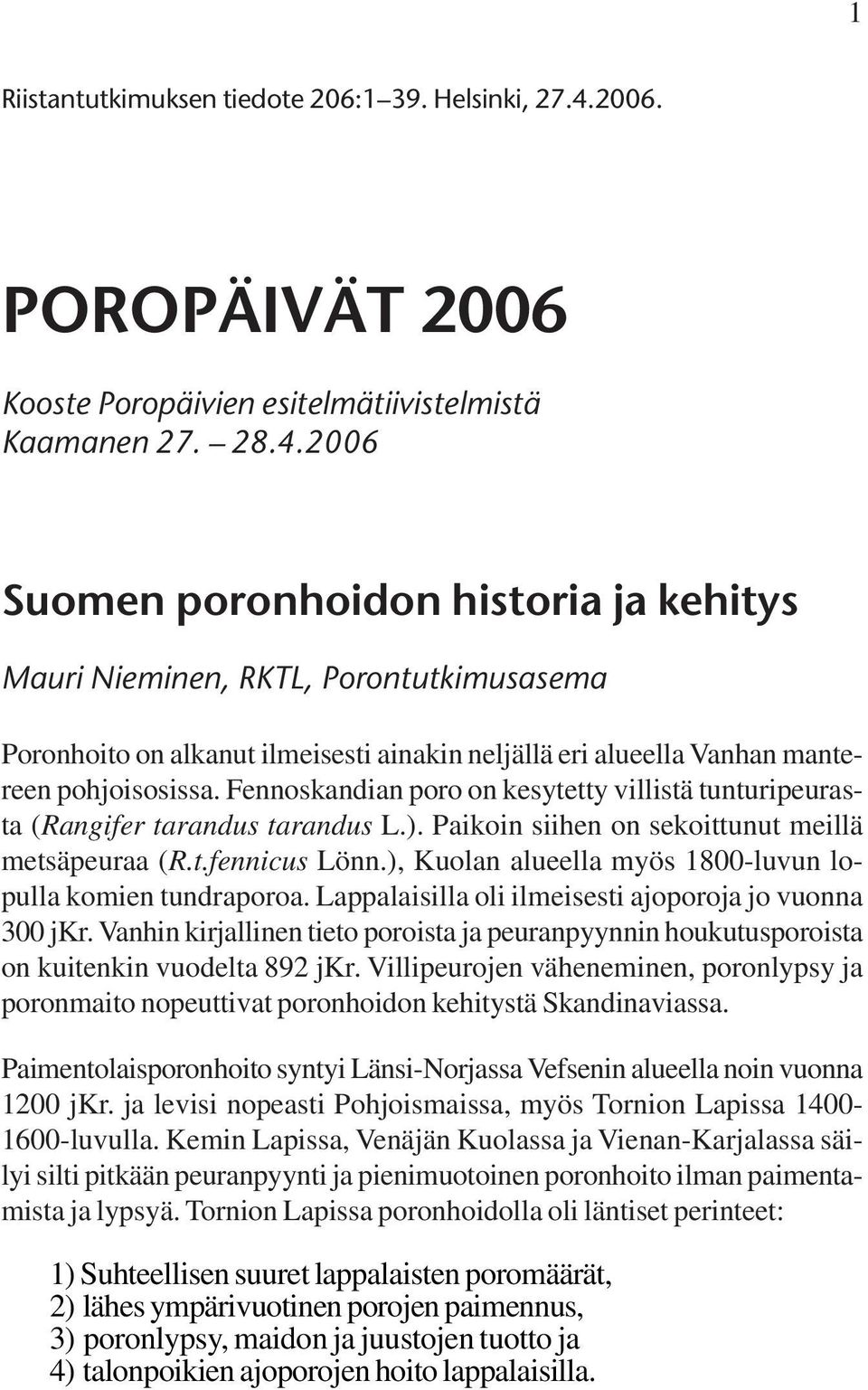2006 Suomen poronhoidon historia ja kehitys Mauri Nieminen, RKTL, Porontutkimusasema Poronhoito on alkanut ilmeisesti ainakin neljällä eri alueella Vanhan mantereen pohjoisosissa.