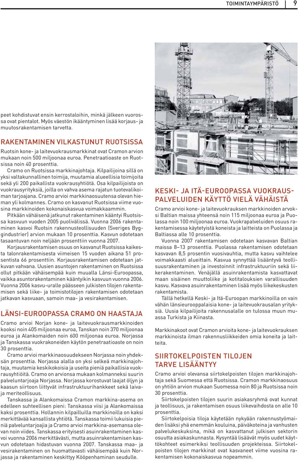 Cramo on Ruotsissa markkinajohtaja. Kilpailijoina sillä on yksi valtakunnallinen toimija, muutamia alueellisia toimijoita sekä yli 200 paikallista vuokrausyhtiötä.