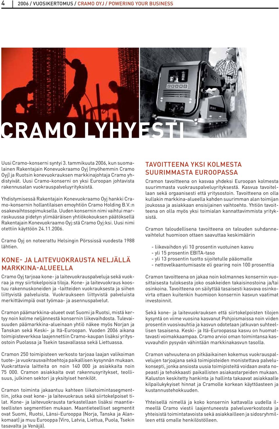 Uusi Cramo-konserni on yksi Euroopan johtavista rakennusalan vuokrauspalveluyrityksistä. Yhdistymisessä Rakentajain Konevuokraamo Oyj hankki Cramo-konsernin hollantilaisen emoyhtiön Cramo Holding B.V.