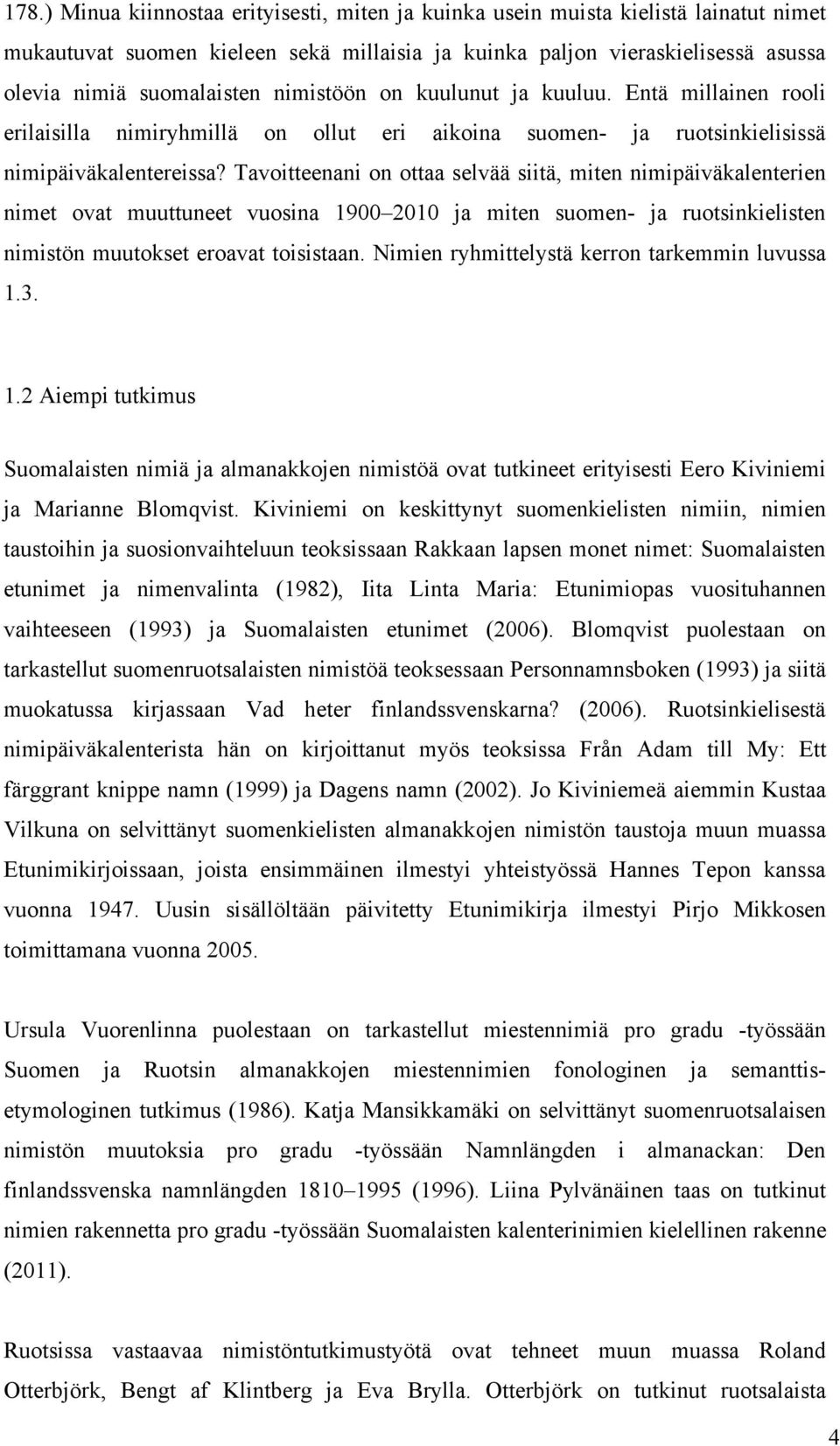 Tavoitteenani on ottaa selvää siitä, miten nimipäiväkalenterien nimet ovat muuttuneet vuosina 1900 2010 ja miten suomen- ja ruotsinkielisten nimistön muutokset eroavat toisistaan.