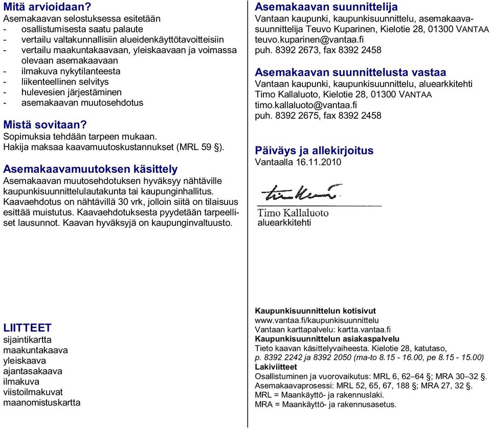 - ilmakuva nykytilanteesta - liikenteellinen selvitys - hulevesien järjestäminen - asemakaavan muutosehdotus Mistä sovitaan? Sopimuksia tehdään tarpeen mukaan.