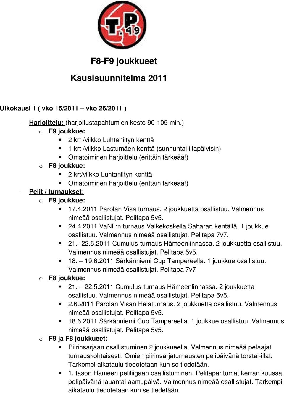 ) o F8 joukkue: 2 krt/viikko Luhtaniityn kenttä Omatoiminen harjoittelu (erittäin tärkeää!) - Pelit / turnaukset: o F9 joukkue: 17.4.2011 Parolan Visa turnaus. 2 joukkuetta osallistuu.