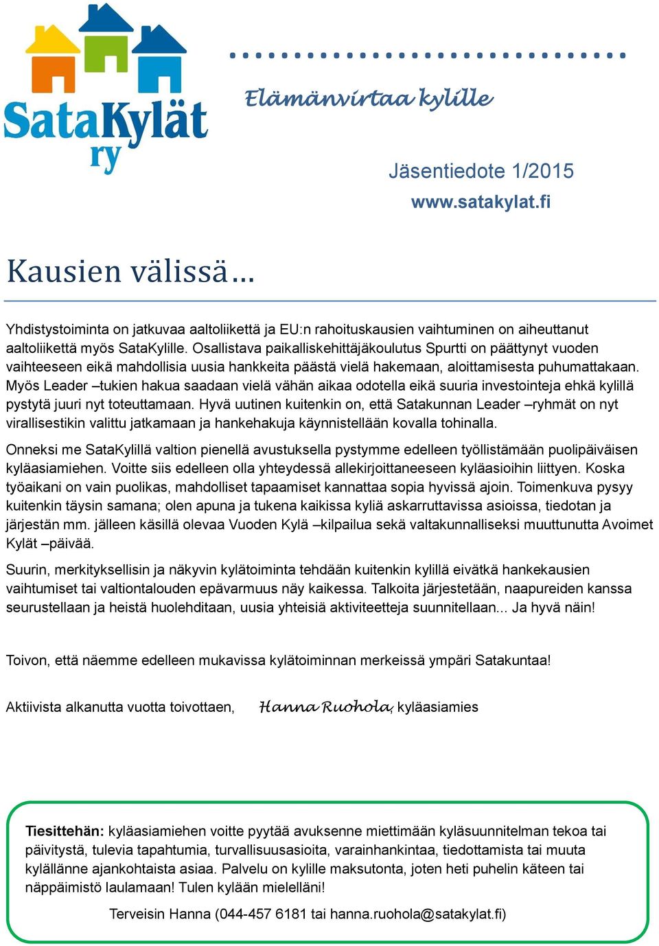 Myös Leader tukien hakua saadaan vielä vähän aikaa odotella eikä suuria investointeja ehkä kylillä pystytä juuri nyt toteuttamaan.