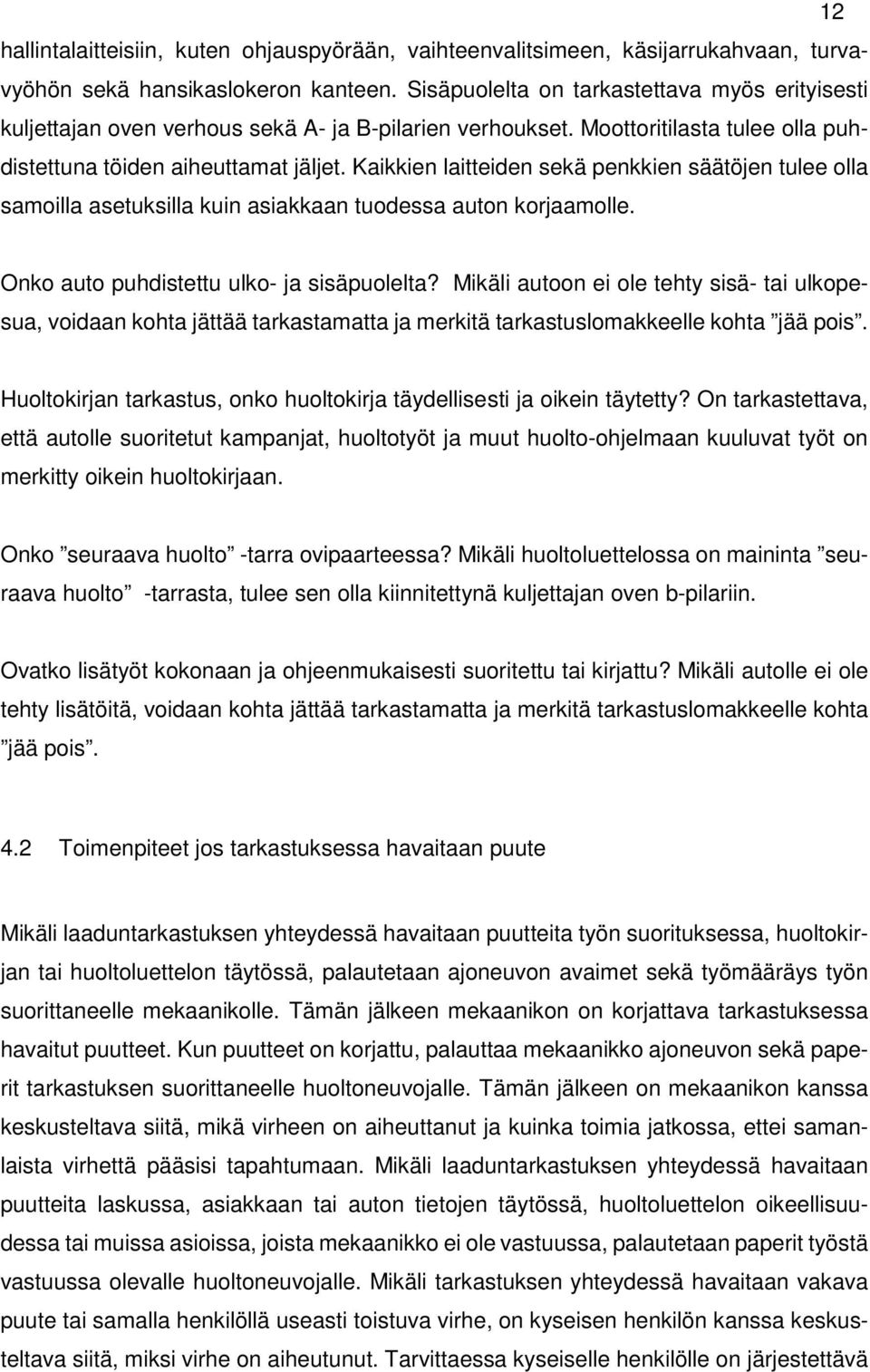 Kaikkien laitteiden sekä penkkien säätöjen tulee olla samoilla asetuksilla kuin asiakkaan tuodessa auton korjaamolle. Onko auto puhdistettu ulko- ja sisäpuolelta?