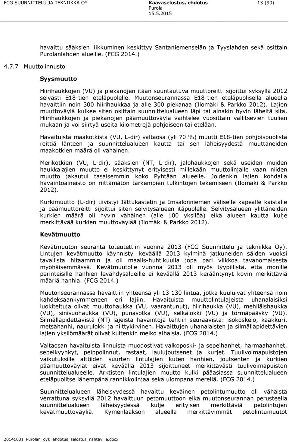 Muutonseurannassa E18-tien eteläpuolisella alueella havaittiin noin 300 hiirihaukkaa ja alle 300 piekanaa (Ilomäki & Parkko 2012).