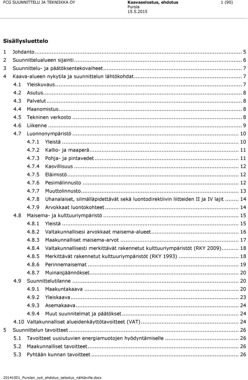 7 Luonnonympäristö... 10 4.7.1 Yleistä... 10 4.7.2 Kallio- ja maaperä... 11 4.7.3 Pohja- ja pintavedet... 11 4.7.4 Kasvillisuus... 12 4.7.5 Eläimistö... 12 4.7.6 Pesimälinnusto... 12 4.7.7 Muuttolinnusto.