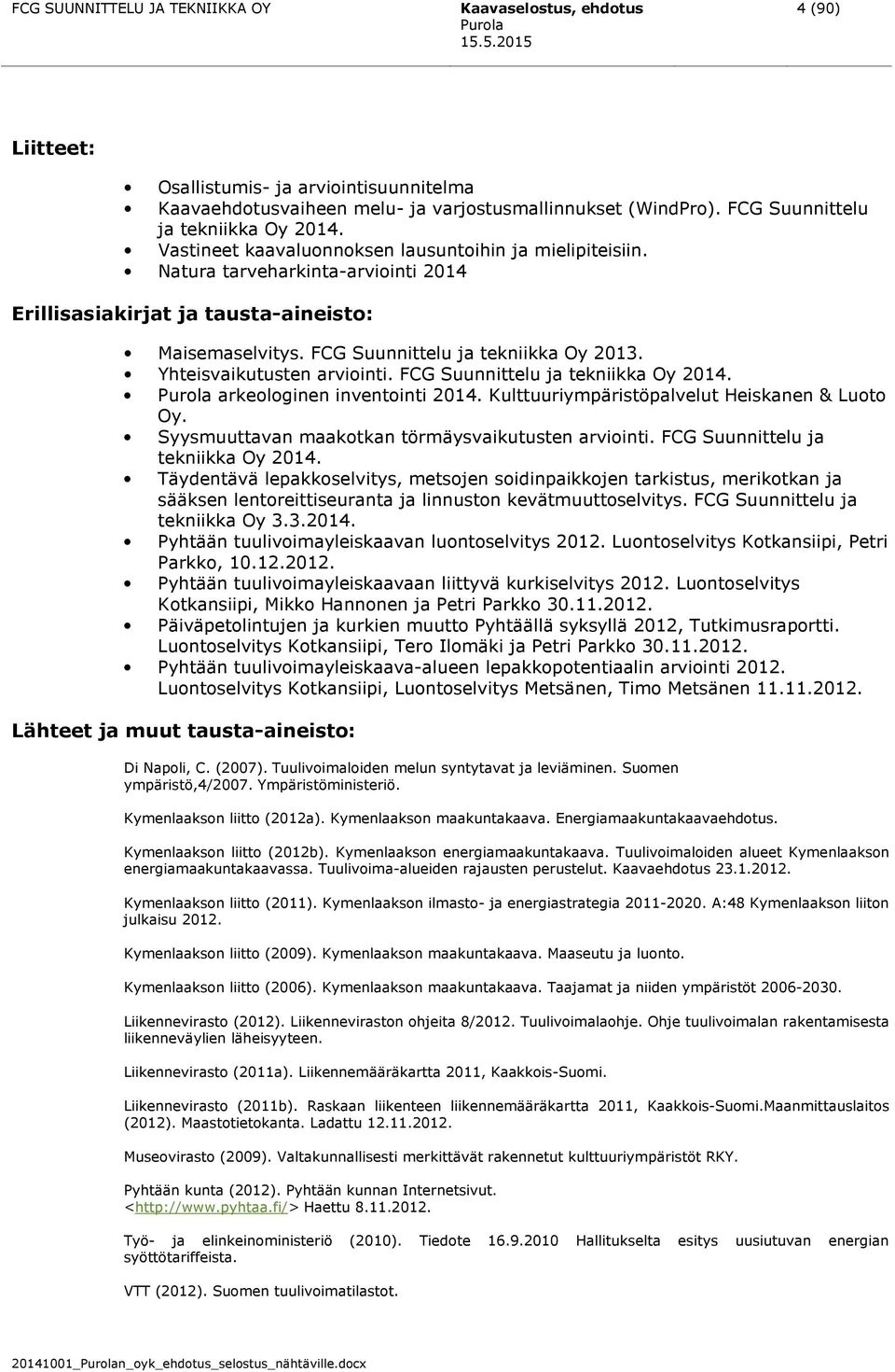 FCG Suunnittelu ja tekniikka Oy 2013. Yhteisvaikutusten arviointi. FCG Suunnittelu ja tekniikka Oy 2014. arkeologinen inventointi 2014. Kulttuuriympäristöpalvelut Heiskanen & Luoto Oy.