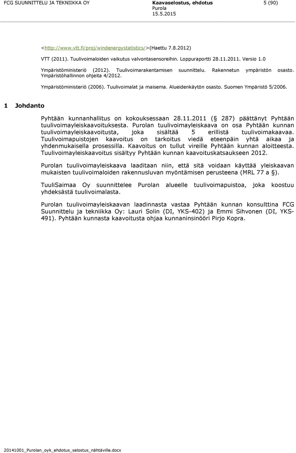 Tuulivoimalat ja maisema. Alueidenkäytön osasto. Suomen Ympäristö 5/2006. 1 Johdanto Pyhtään kunnanhallitus on kokouksessaan 28.11.2011 ( 287) päättänyt Pyhtään tuulivoimayleiskaavoituksesta.