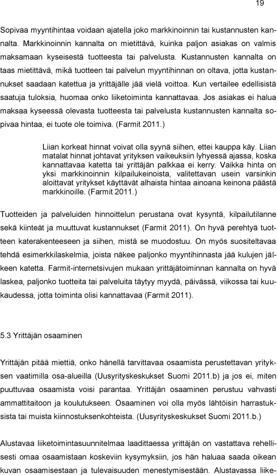 Kustannusten kannalta on taas mietittävä, mikä tuotteen tai palvelun myyntihinnan on oltava, jotta kustannukset saadaan katettua ja yrittäjälle jää vielä voittoa.