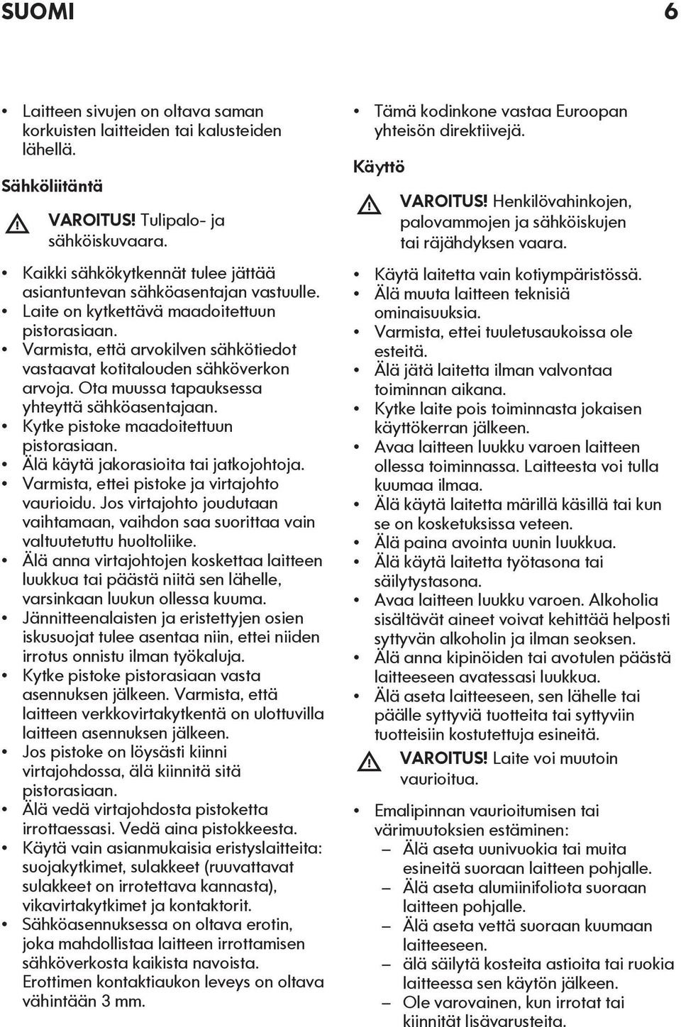 Varmista, että arvokilven sähkötiedot vastaavat kotitalouden sähköverkon arvoja. Ota muussa tapauksessa yhteyttä sähköasentajaan. Kytke pistoke maadoitettuun pistorasiaan.