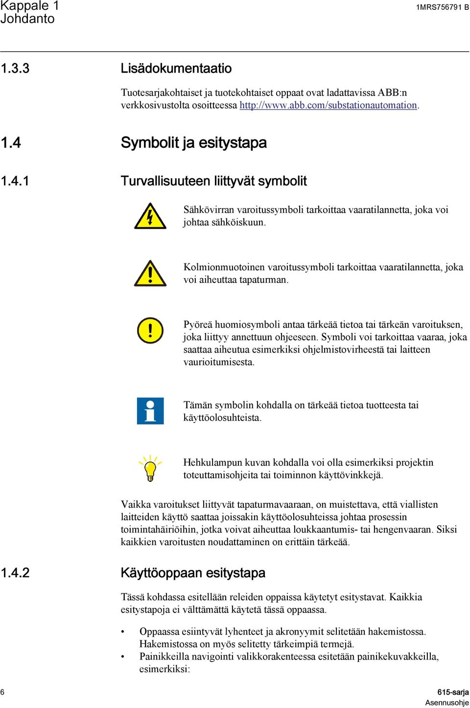 Kolmionmuotoinen varoitussymboli tarkoittaa vaaratilannetta, joka voi aiheuttaa tapaturman. Pyöreä huomiosymboli antaa tärkeää tietoa tai tärkeän varoituksen, joka liittyy annettuun ohjeeseen.