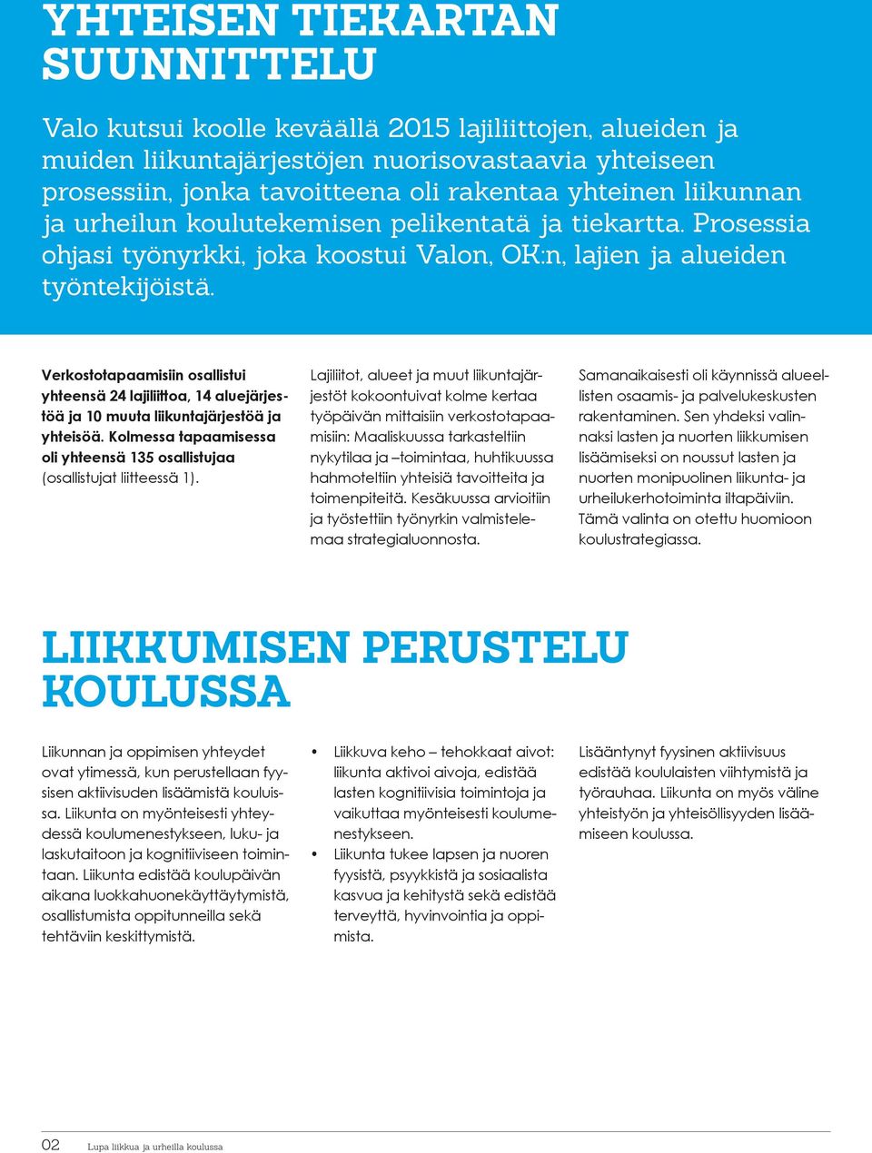 Verkostotapaamisiin osallistui yhteensä 24 lajiliittoa, 14 aluejärjestöä ja 10 muuta liikuntajärjestöä ja yhteisöä. Kolmessa tapaamisessa oli yhteensä 135 osallistujaa (osallistujat liitteessä 1).