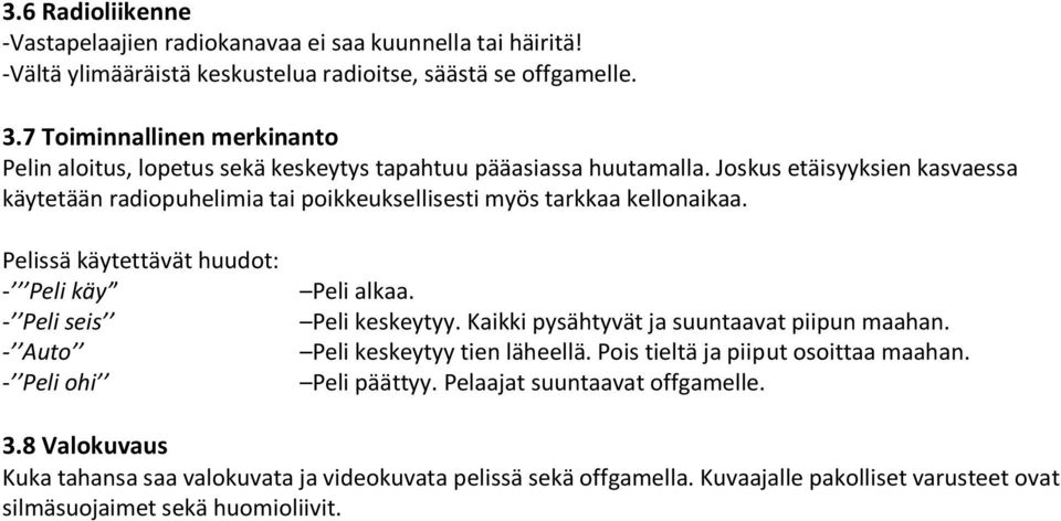 Joskus etäisyyksien kasvaessa käytetään radiopuhelimia tai poikkeuksellisesti myös tarkkaa kellonaikaa. Pelissä käytettävät huudot: - Peli käy - Peli seis - Auto - Peli ohi Peli alkaa.