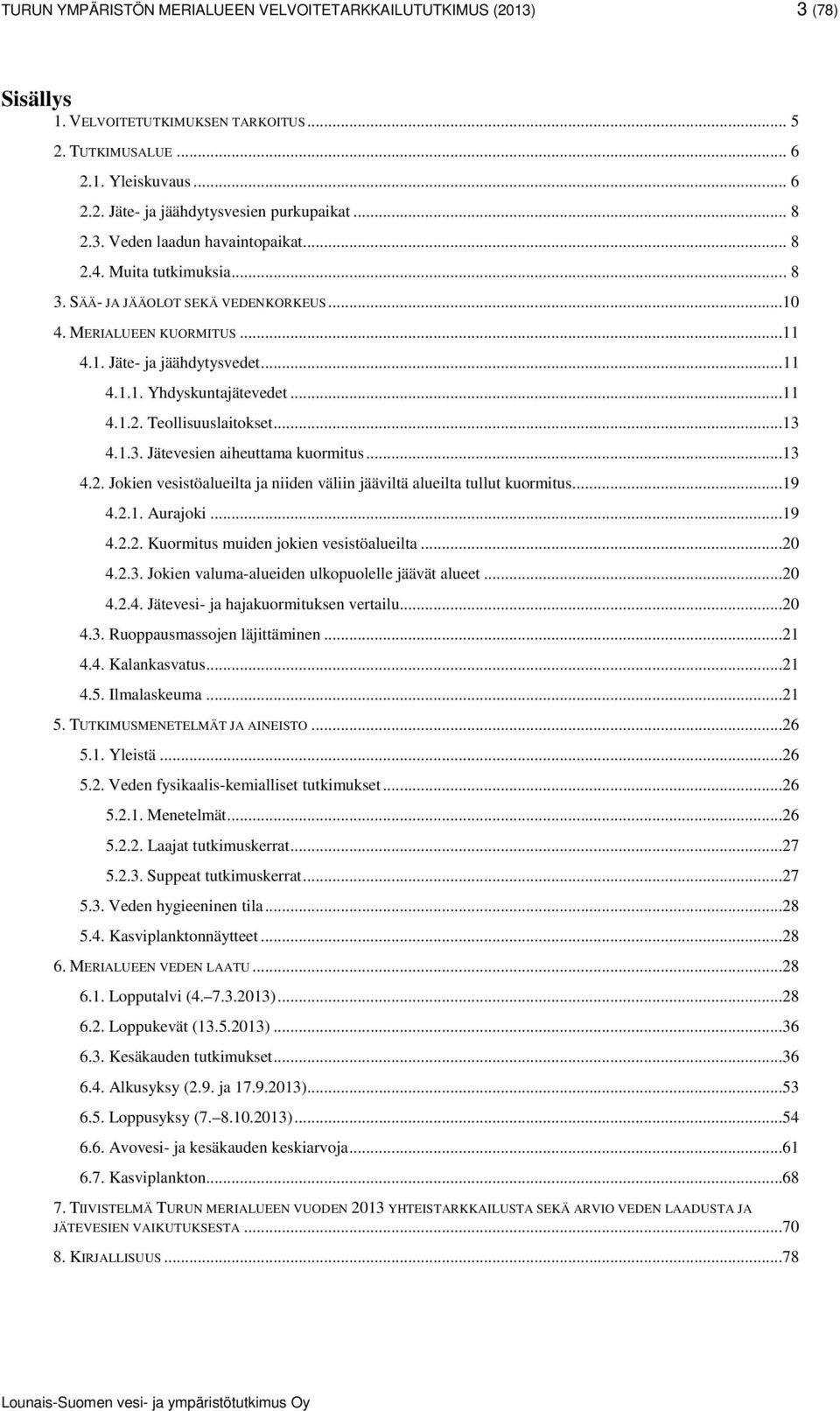 13 4.2. Jokien vesistöalueilta ja niiden väliin jääviltä alueilta tullut kuormitus19 4.2.1. Aurajoki 19 4.2.2. Kuormitus muiden jokien vesistöalueilta 20 4.2.3. Jokien valuma-alueiden ulkopuolelle jäävät alueet.