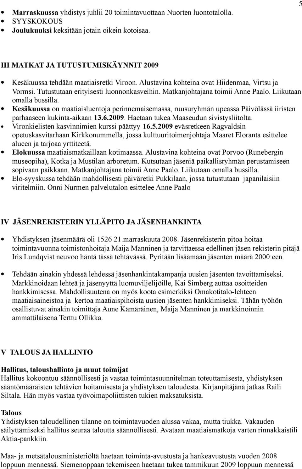 Matkanjohtajana toimii Anne Paalo. Liikutaan omalla bussilla. Kesäkuussa on maatiaisluentoja perinnemaisemassa, ruusuryhmän upeassa Päivölässä iiristen parhaaseen kukinta-aikaan 13.6.2009.