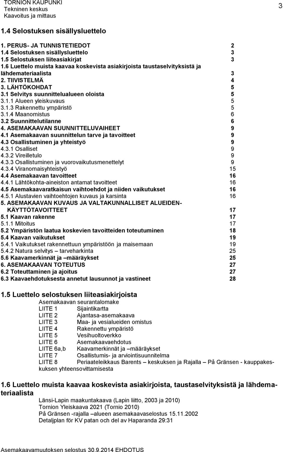 1.4 Maanomistus 6 3.2 Suunnittelutilanne 6 4. ASEMAKAAVAN SUUNNITTELUVAIHEET 9 4.1 Asemakaavan suunnittelun tarve ja tavoitteet 9 4.3 Osallistuminen ja yhteistyö 9 4.3.1 Osalliset 9 4.3.2 Vireilletulo 9 4.