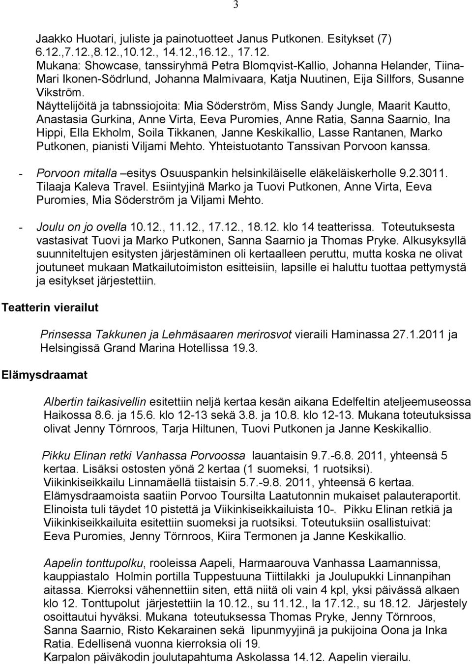 Näyttelijöitä ja tabnssiojoita: Mia Söderström, Miss Sandy Jungle, Maarit Kautto, Anastasia Gurkina, Anne Virta, Eeva Puromies, Anne Ratia, Sanna Saarnio, Ina Hippi, Ella Ekholm, Soila Tikkanen,