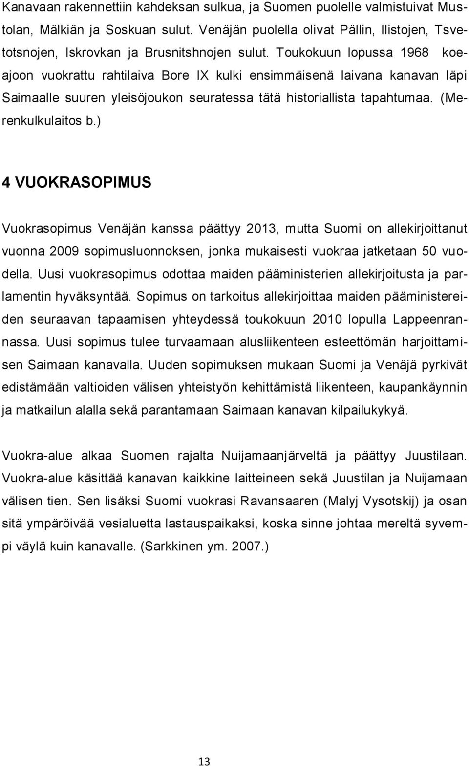 ) 4 VUOKRASOPIMUS Vuokrasopimus Venäjän kanssa päättyy 2013, mutta Suomi on allekirjoittanut vuonna 2009 sopimusluonnoksen, jonka mukaisesti vuokraa jatketaan 50 vuodella.